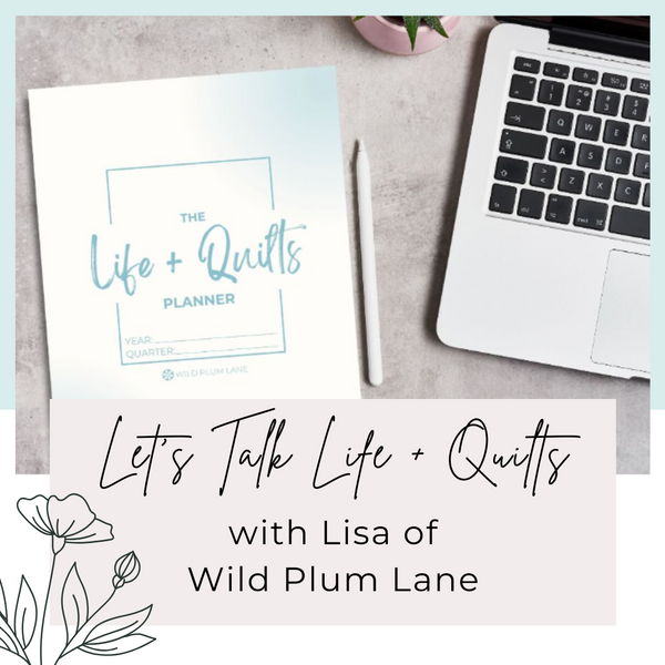 Let's Talk Life + Quilts with Wild Plum Lane